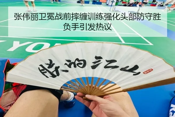 张伟丽卫冕战前摔缠训练强化头部防守胜负手引发热议