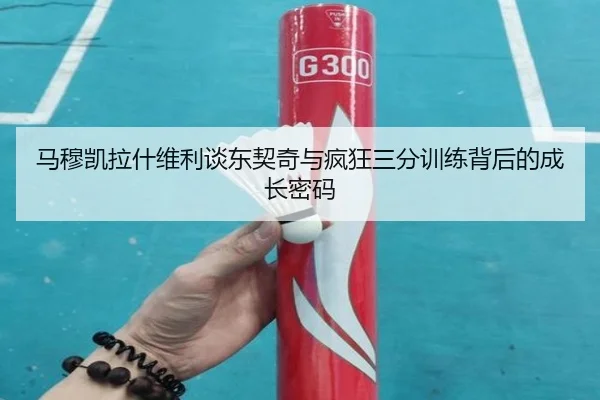 马穆凯拉什维利谈东契奇与疯狂三分训练背后的成长密码
