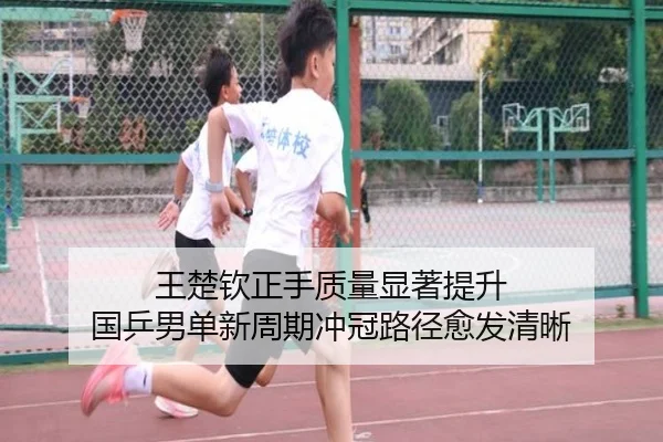 王楚钦正手质量显著提升 国乒男单新周期冲冠路径愈发清晰
