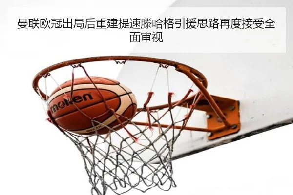 曼联欧冠出局后重建提速滕哈格引援思路再度接受全面审视